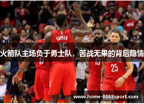 火箭队主场负于勇士队，苦战无果的背后隐情