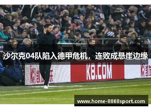 沙尔克04队陷入德甲危机，连败成悬崖边缘
