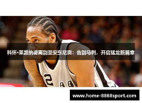 科怀·莱昂纳德离别圣安东尼奥：告别马刺，开启猛龙新篇章